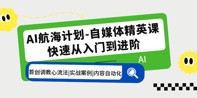 AI航海计划-自媒体精英课 入门到进阶 首创调教心流法|实战案例|内容自动化-甘南项目网