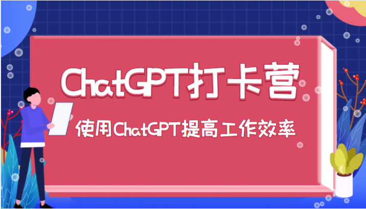 ChatGPT打卡营，教你更好地使用ChatGPT来提高工作效率-甘南项目网