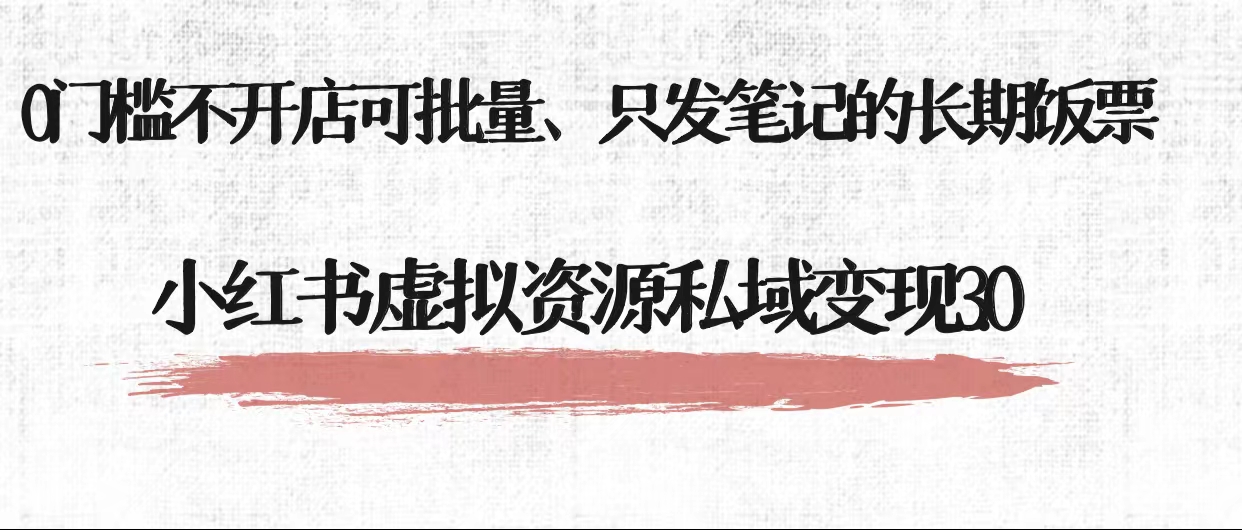 小红书虚拟资源私域变现3.0、0门槛不开店可批量 只发笔记长期饭票-甘南项目网