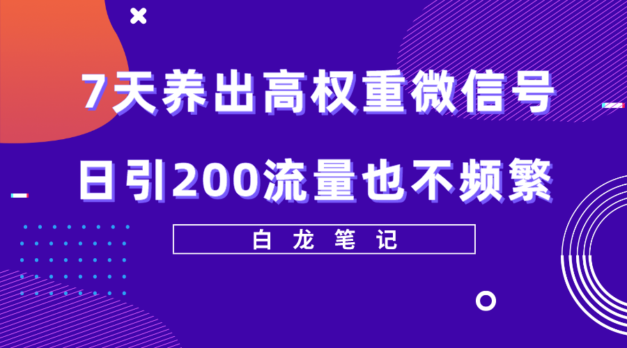 7天养出高权重微信号，日引200好友也不频繁，价值3680元-甘南项目网