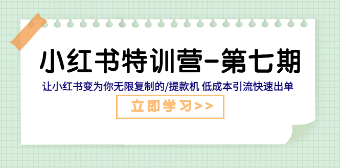 小红书特训营-第七期 让小红书变为你无限复制的提款机 低成本引流快速出单-甘南项目网