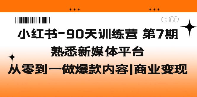 小红书-90天训练营-第7期，熟悉新媒体平台|从零到一做爆款内容|商业变现-甘南项目网