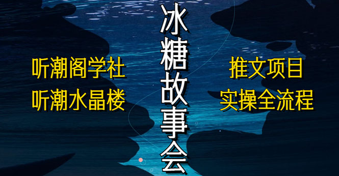 抖音冰糖故事会项目实操，小说推文项目实操全流程，简单粗暴！-甘南项目网