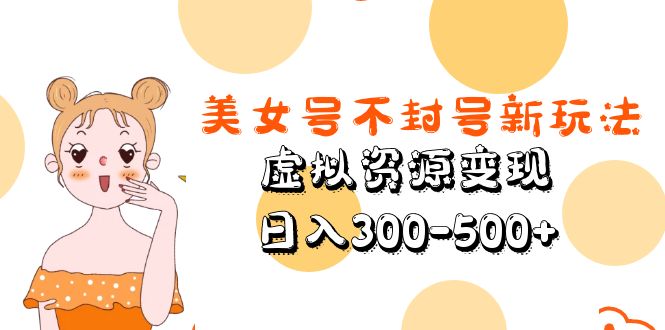 美女号不封号新玩法，虚拟资源变现，日入300-500+-甘南项目网