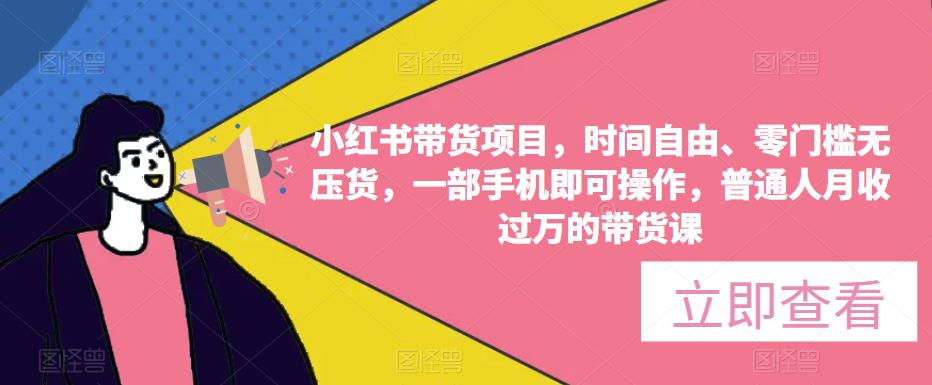 小红书带货项目，时间自由、零门槛无压货，一部手机即可操作，普通人月收过万的带货课-甘南项目网