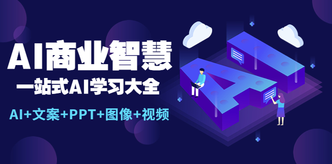 AI商业智慧：一站式AI学习大全【AI+文案+PPT+图像+视频】-甘南项目网