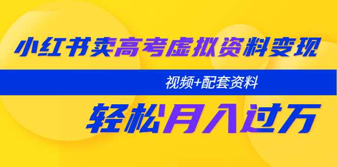 小红书卖高考虚拟资料变现分享课：轻松月入过万（视频+配套资料）-甘南项目网