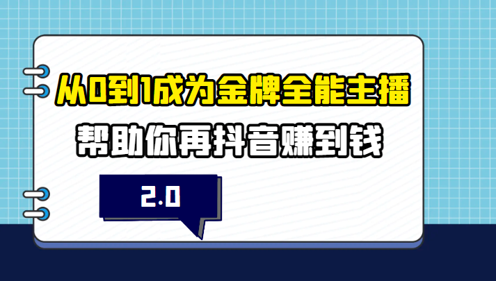 从0到1成为金牌全能主播2.0，帮助你在抖音赚到钱-甘南项目网