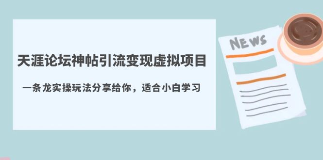 天涯论坛神帖引流变现虚拟项目，一条龙实操玩法分享给你（教程+资源）-甘南项目网