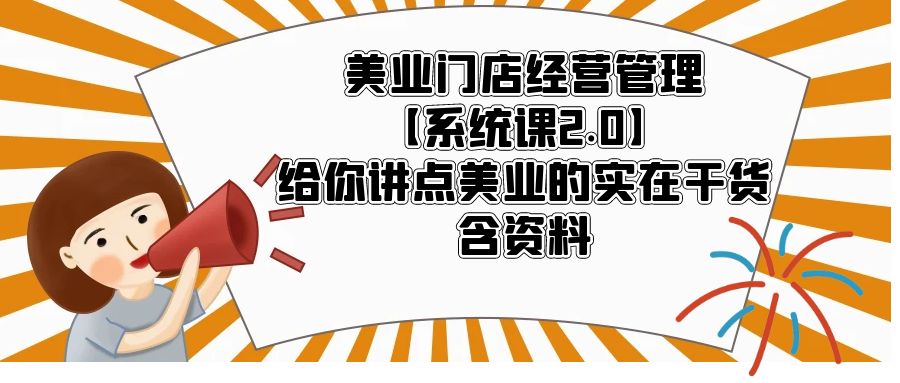 美业门店经营管理【系统课2.0】给你讲点美业的实在干货，含资料-甘南项目网