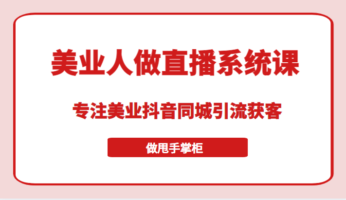 带美业人做直播系统课，专注美业抖音同城引流获客，让你做甩手掌柜-甘南项目网