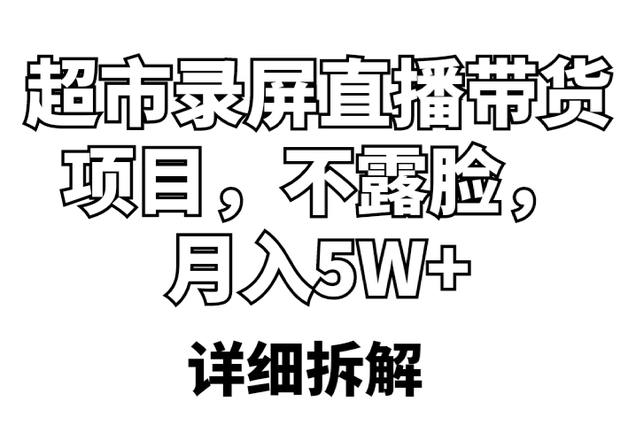 超市录屏直播带货项目，不露脸，月入5W+（详细拆解）-甘南项目网