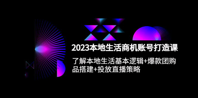 2023本地同城生活商机账号打造课，基本逻辑+爆款团购品搭建+投放直播策略-甘南项目网