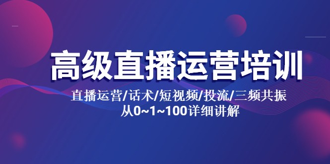 高级直播运营培训 直播运营/话术/短视频/投流/三频共振 从0~1~100详细讲解-甘南项目网