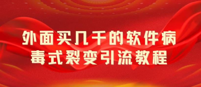 外面卖几千的软件病毒式裂变引流教程，病毒式无限吸引精准粉丝-甘南项目网