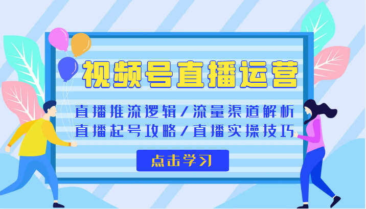 视频号直播运营 视频号直播推流逻辑/流量渠道解析/直播起号攻略/直播实操技巧-甘南项目网