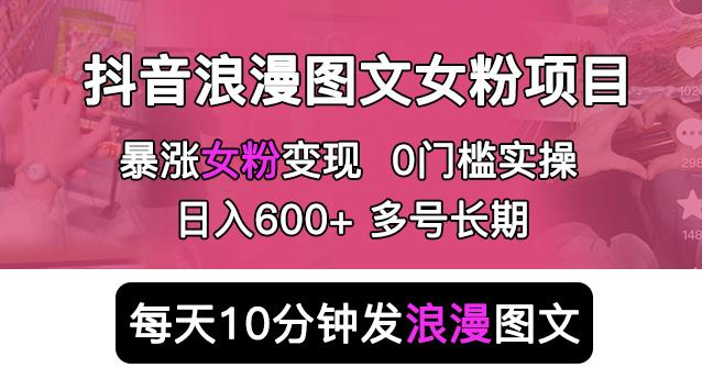 抖音浪漫图文暴力涨女粉项目，简单0门槛每天10分钟发图文日入500+长期多号-甘南项目网