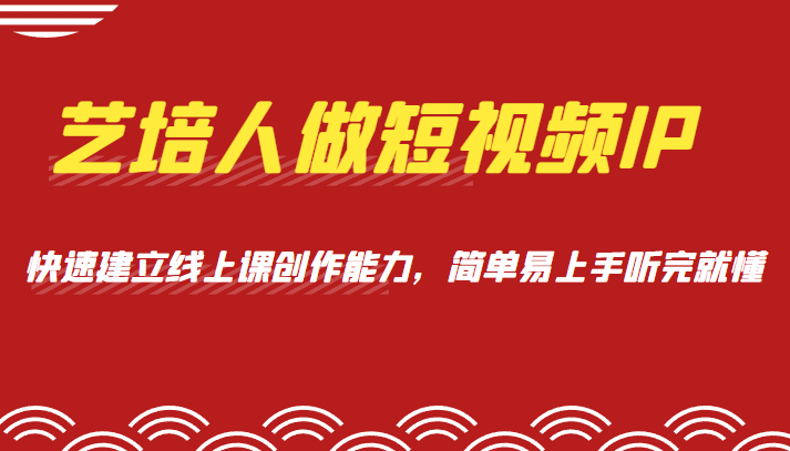 艺培人做短视频IP，知识电商风口，快速建立线上课创作能力，简单易上手听完就懂-甘南项目网