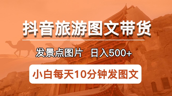 抖音旅游图文带货项目，每天半小时发景点图片日入500+长期稳定项目-甘南项目网