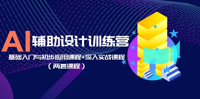 AI辅助设计训练营：基础入门与初步应用课程+深入实战课程-甘南项目网