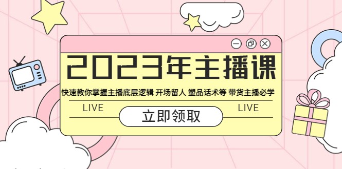 2023年主播课 快速教你掌握主播底层逻辑 开场留人 塑品话术等 带货主播必学-甘南项目网