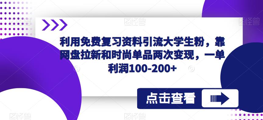 利用免费复习资料引流大学生粉，靠网盘拉新和时尚单品两次变现，一单利润100-200+-甘南项目网