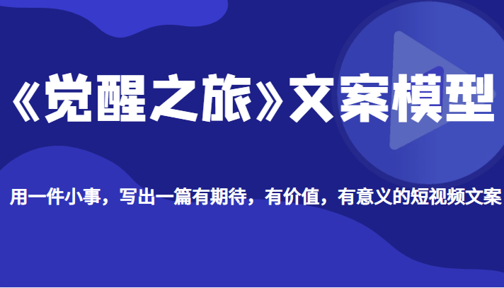 《觉醒之旅》文案模型，带你用一件小事，写出一篇有期待，有价值，有意义的短视频文案-甘南项目网