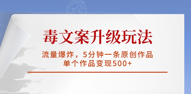 毒文案升级玩法，流量爆炸，5分钟一条原创作品，单个作品变现500+-甘南项目网