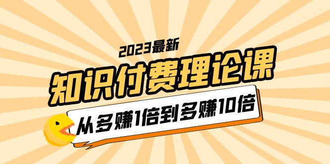 2023知识付费理论课，从多赚1倍到多赚10倍（10节视频课）-甘南项目网