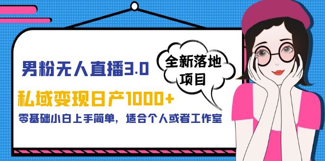 男粉无人直播3.0私域变现日产1000+，零基础小白上手简单，适合个人或工作室-甘南项目网