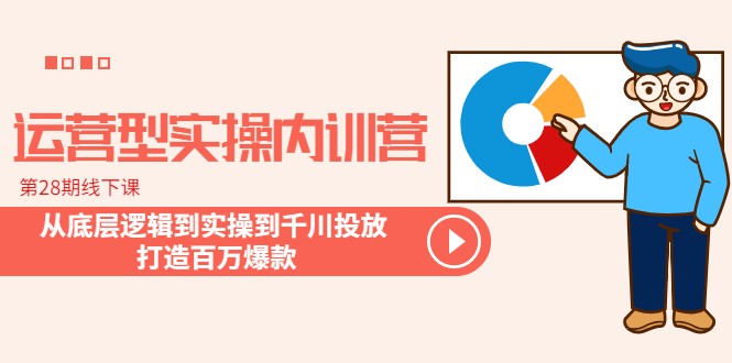 运营型实操内训营-第28期线下课 从底层逻辑到实操到千川投放 打造百万爆款-甘南项目网