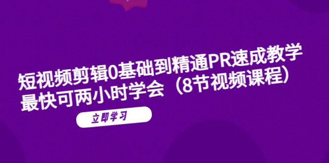 短视频剪辑0基础到精通PR速成教学：最快可两小时学会-甘南项目网