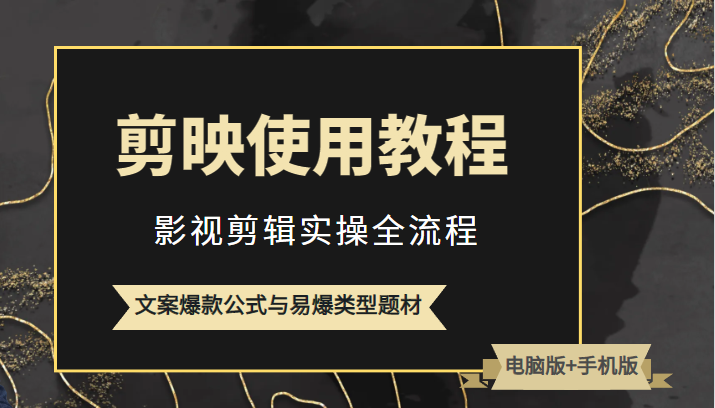 新版剪映使用教程，影视剪辑实操全流程+文案爆款公式与易爆类型题材-甘南项目网