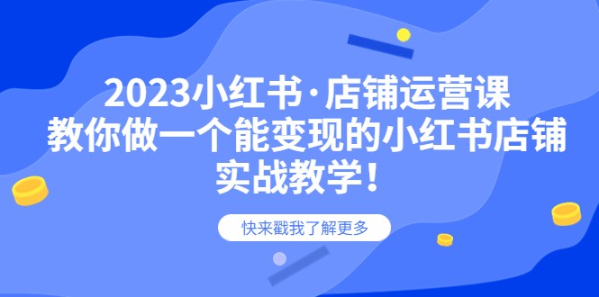 2023小红书·店铺运营课，教你做一个能变现的小红书店铺，20节-实战教学-甘南项目网