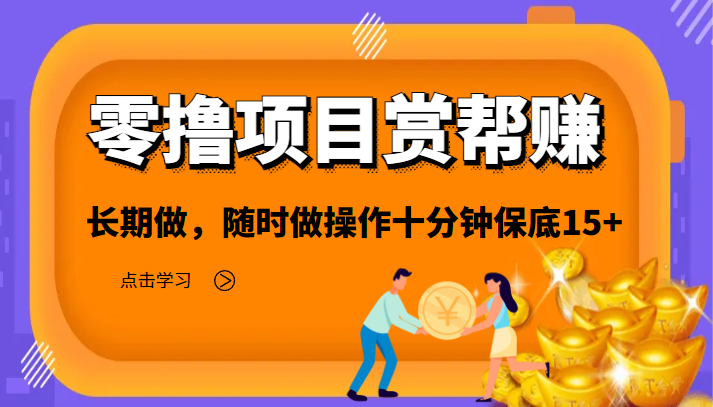 零撸项目之赏帮赚，长期做，随时做操作十分钟保底15+-甘南项目网