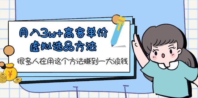 月入3w+高客单价虚拟选品方法，很多人在用这个方法赚到一大波钱！-甘南项目网