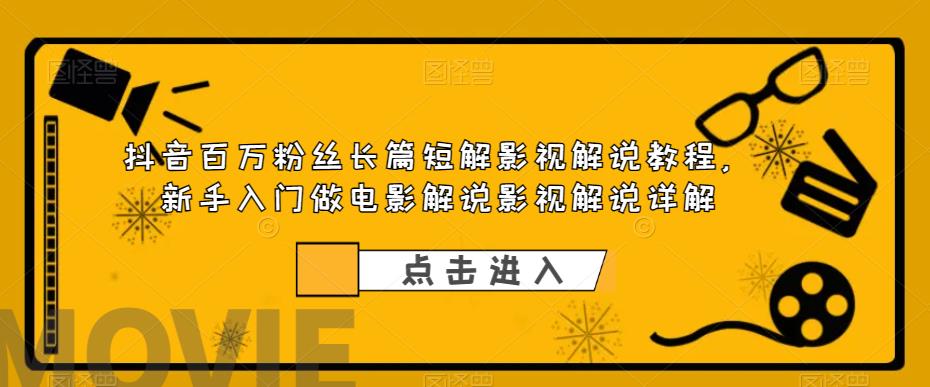 抖音百万粉丝长篇短解影视解说教程，新手入门做电影解说影视解说（8节课）-甘南项目网