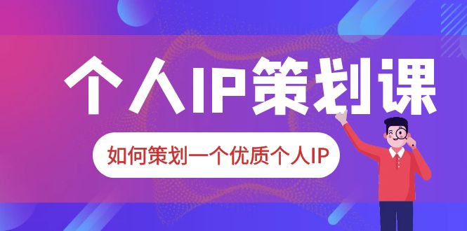 2023普通人都能起飞的个人IP策划课，如何策划一个优质个人IP-甘南项目网