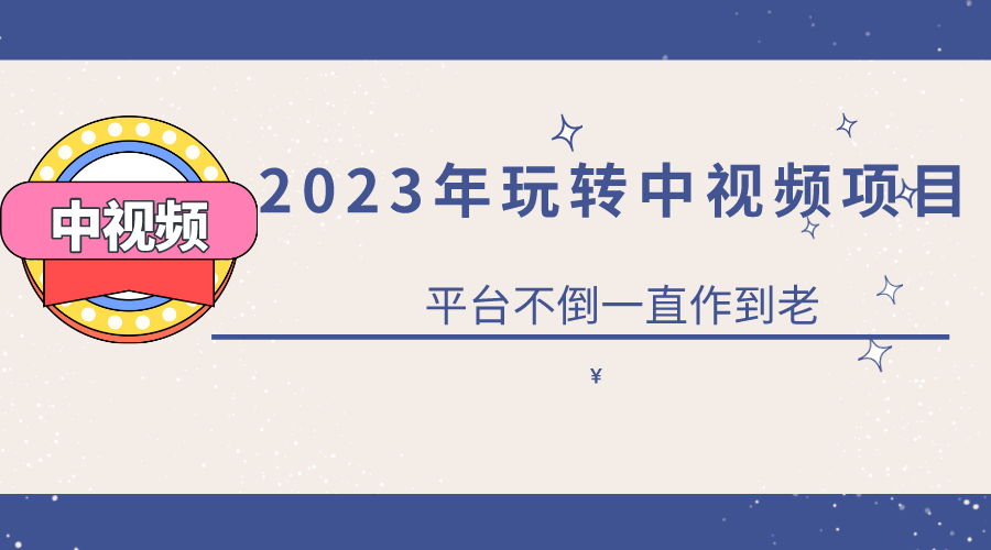 2023零基础玩转中视频项目：平台不倒，一直做到老-甘南项目网