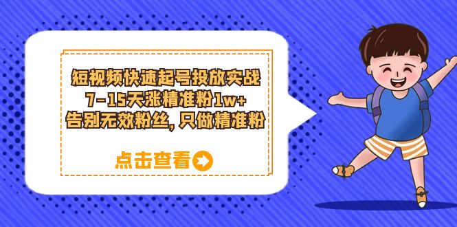 短视频快速起号·投放实战：7-15天涨精准粉1w+，告别无效粉丝，只做精准粉-甘南项目网