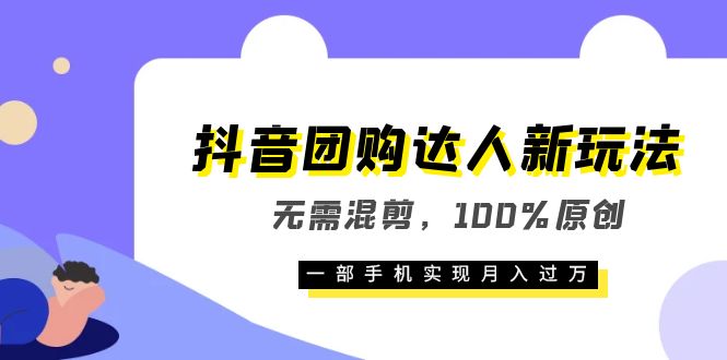 抖音团购达人新玩法，无需混剪，100%原创，一部手机实现月入过万-甘南项目网