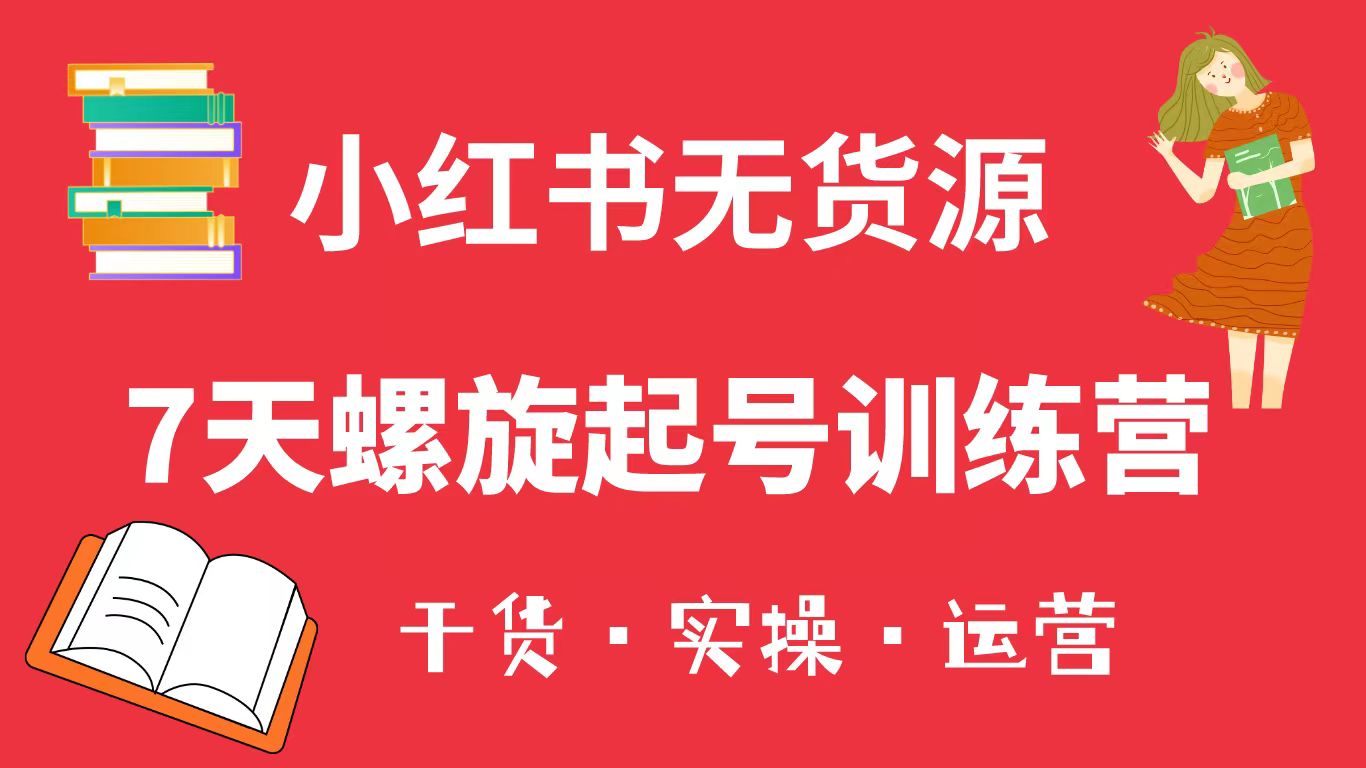 小红书7天螺旋起号训练营，小白也能轻松起店（干货+实操+运营）-甘南项目网