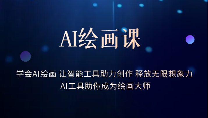 AI绘画课-学会AI绘画 让智能工具助力创作 释放无限想象力 AI工具助你成为绘画大师-甘南项目网