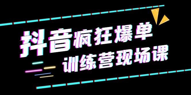 抖音短视频疯狂-爆单训练营现场课（新）直播带货+实战案例-甘南项目网