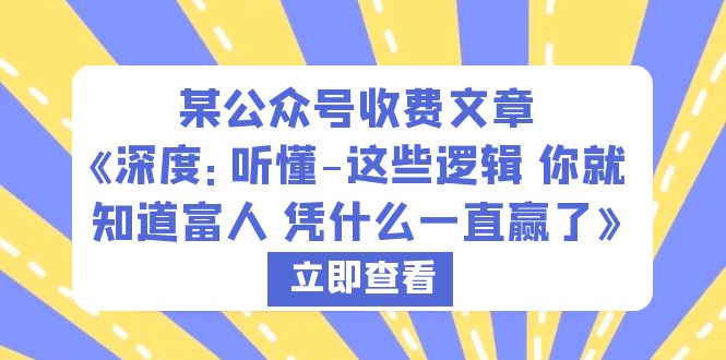 某公众号收费文章《深度：听懂-这些逻辑 你就知道富人 凭什么一直赢了》-甘南项目网