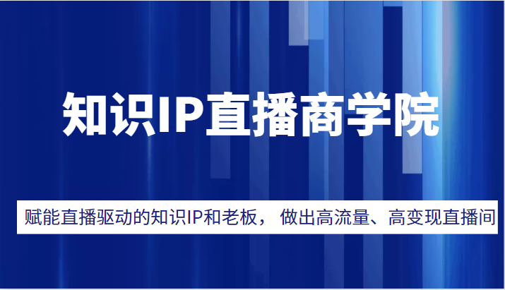 知识IP直播商学院，赋能直播驱动的知识IP和老板， 帮你做出高流量、高变现的直播间！-甘南项目网