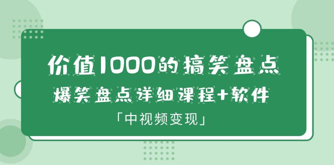 价值1000的搞笑盘点大V爆笑盘点详细课程+软件，中视频变现-甘南项目网