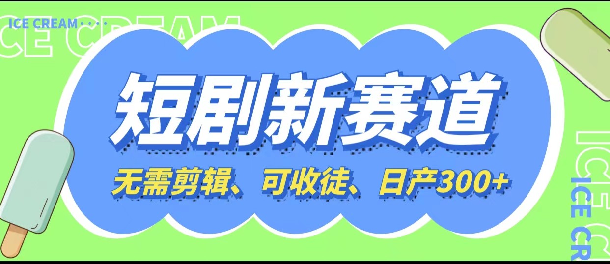 短剧新赛道快速搞钱项目，免剪辑、可收徒、日产300+-甘南项目网