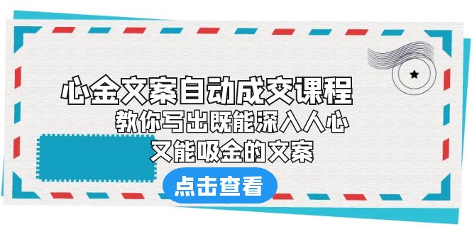 《心金文案自动成交课程》 教你写出既能深入人心、又能吸金的文案-甘南项目网