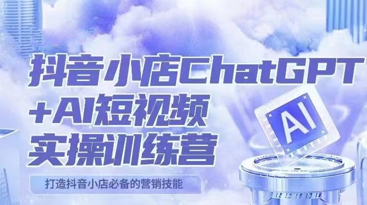 抖音小店ChatGPT&AI主播实操训练营，抖音小店必备营销技能！（实操教程+AI软件）-甘南项目网